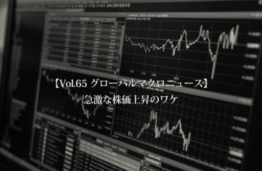 【Vol.65 グローバルマクロニュース】急激な株価上昇のワケ