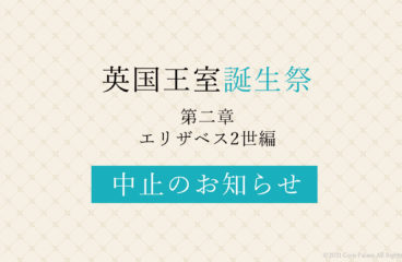 2021年 「英国王室生誕祭 第二章 エリザベス2世」中止のお知らせ